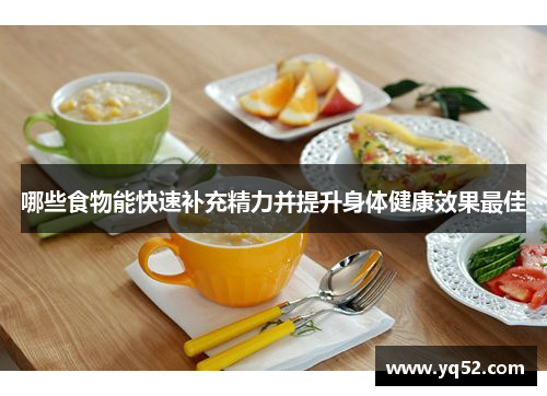 哪些食物能快速补充精力并提升身体健康效果最佳