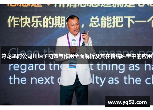 尊龙凯时公司川楝子功效与作用全面解析及其在传统医学中的应用