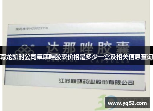尊龙凯时公司氟康唑胶囊价格是多少一盒及相关信息查询 尊龙凯时公司氟康唑胶囊价格是多少一盒及相关信息查询