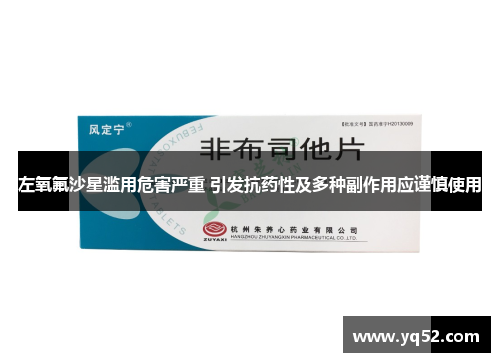 左氧氟沙星滥用危害严重 引发抗药性及多种副作用应谨慎使用 左氧氟沙星滥用危害严重 引发抗药性及多种副作用应谨慎使用
