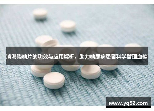 消渴降糖片的功效与应用解析,助力糖尿病患者科学管理血糖 消渴降糖片的功效与应用解析,助力糖尿病患者科学管理血糖