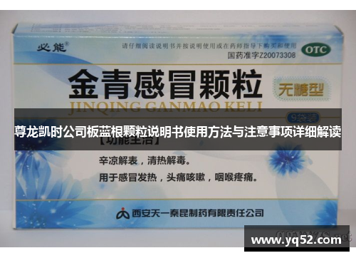 尊龙凯时公司板蓝根颗粒说明书使用方法与注意事项详细解读 尊龙凯时公司板蓝根颗粒说明书使用方法与注意事项详细解读