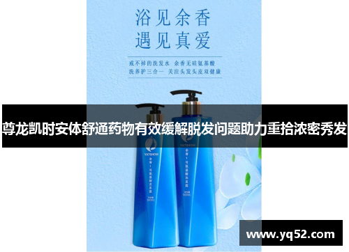 尊龙凯时安体舒通药物有效缓解脱发问题助力重拾浓密秀发