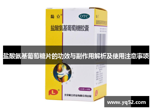 盐酸氨基葡萄糖片的功效与副作用解析及使用注意事项