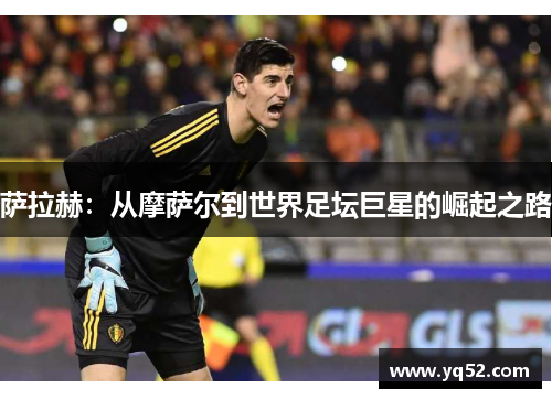 萨拉赫：从摩萨尔到世界足坛巨星的崛起之路